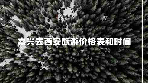 嘉興去西安旅游價(jià)格表和時(shí)間
