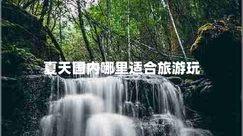 夏天國(guó)內(nèi)哪里適合旅游玩