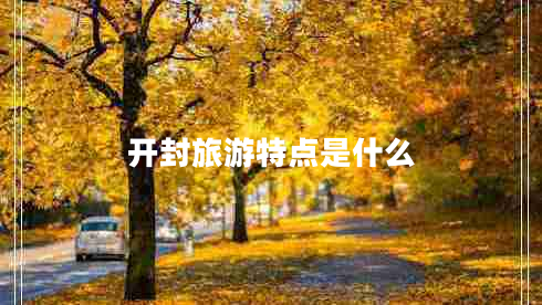 開封旅游特點是什么