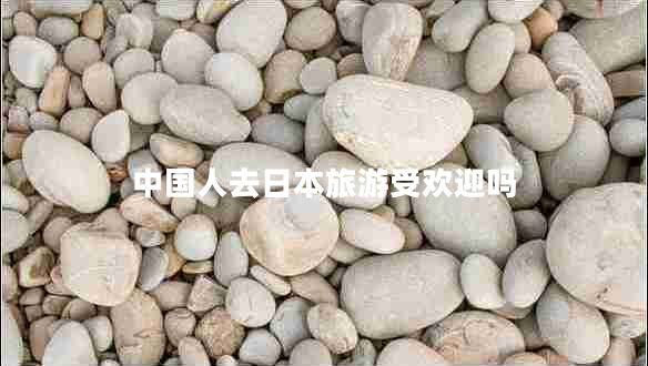 中國(guó)人去日本旅游受歡迎嗎