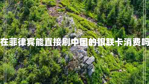 在菲律賓能直接刷中國(guó)的銀聯(lián)卡消費(fèi)嗎