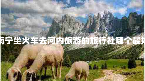 南寧坐火車去河內(nèi)旅游的旅行社哪個(gè)最好