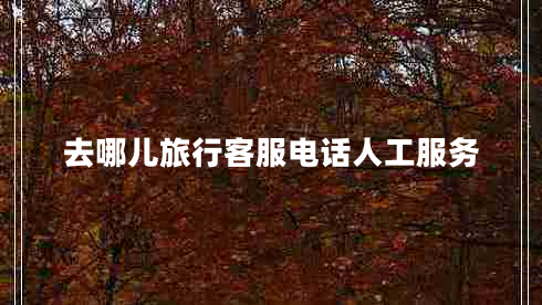去哪兒旅行客服電話人工服務(wù)