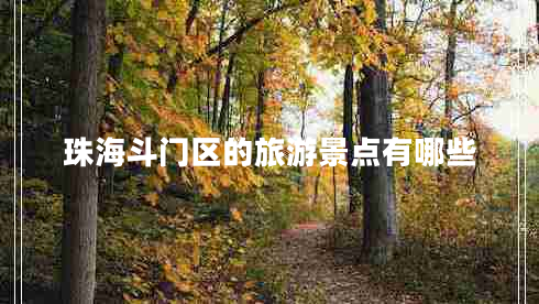 珠海斗門區(qū)的旅游景點有哪些