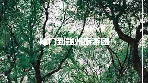 廈門到贛州旅游團(tuán)