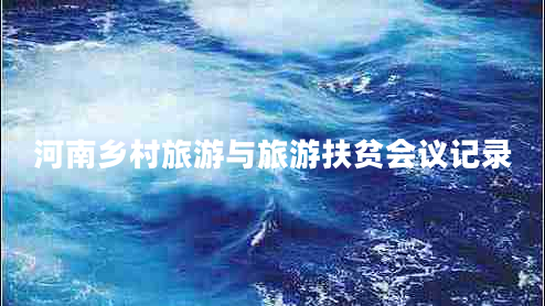 河南鄉(xiāng)村旅游與旅游扶貧會(huì)議記錄
