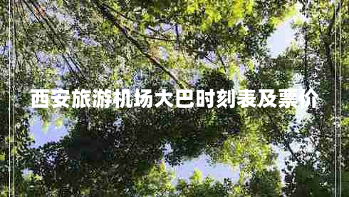 西安旅游機(jī)場大巴時(shí)刻表及票價(jià)