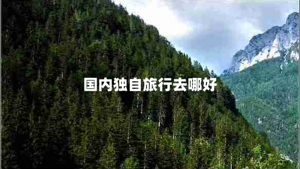 國內(nèi)獨(dú)自旅行去哪好