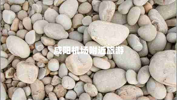 咸陽機場附近旅游