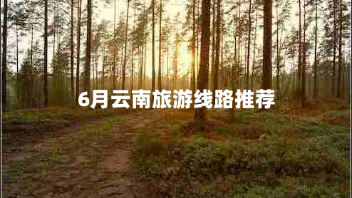 6月云南旅游線路推薦