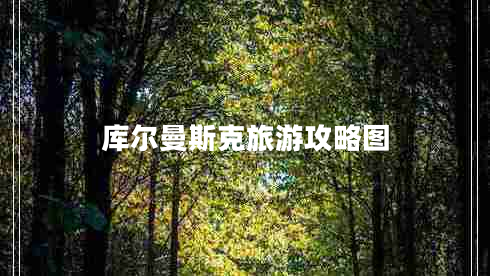 庫(kù)爾曼斯克旅游攻略圖