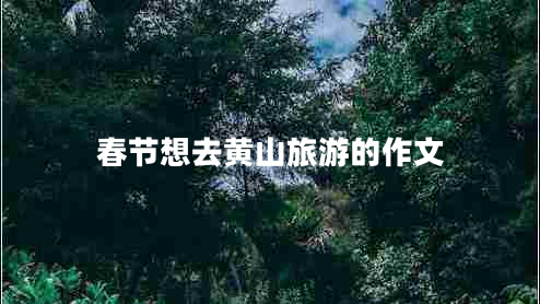 春節(jié)想去黃山旅游的作文