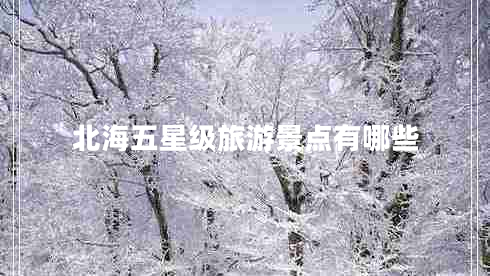 北海五星級(jí)旅游景點(diǎn)有哪些