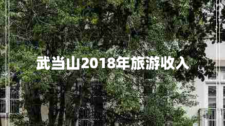 武當(dāng)山2018年旅游收入