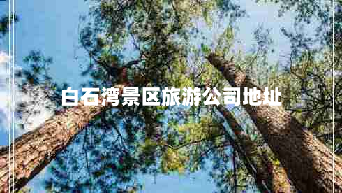 白石灣景區(qū)旅游公司地址
