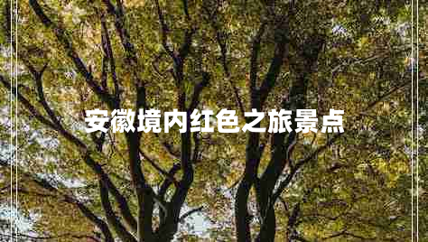 安徽境內(nèi)紅色之旅景點