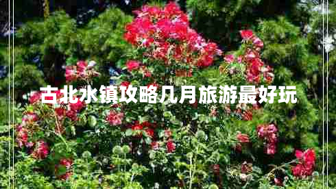 古北水鎮(zhèn)攻略幾月旅游最好玩 古北水鎮(zhèn)攻略幾月旅游最好玩