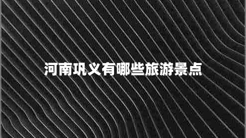 河南鞏義有哪些旅游景點