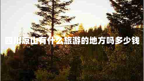四川涼山有什么旅游的地方嗎多少錢