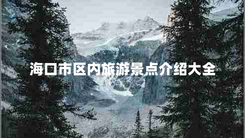 ?？谑袇^(qū)內(nèi)旅游景點(diǎn)介紹大全