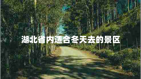 湖北省內(nèi)適合冬天去的景區(qū)