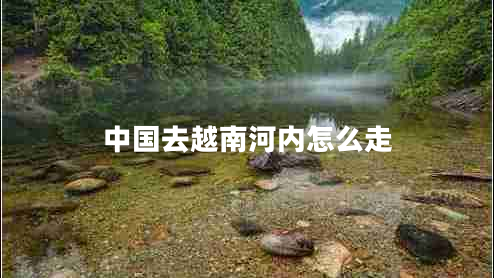 中國去越南河內(nèi)怎么走