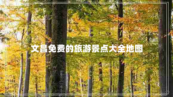 文昌免費(fèi)的旅游景點(diǎn)大全地圖