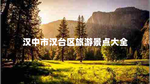漢中市漢臺(tái)區(qū)旅游景點(diǎn)大全