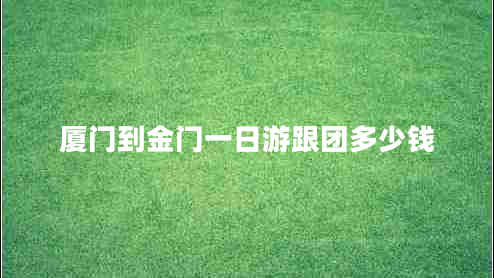 廈門到金門一日游跟團(tuán)多少錢