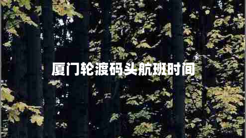 廈門輪渡碼頭航班時(shí)間