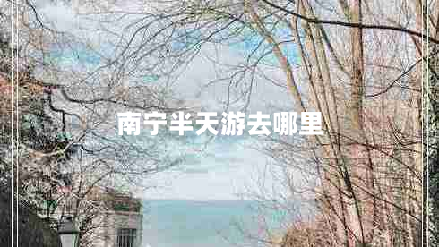 南寧半天游去哪里