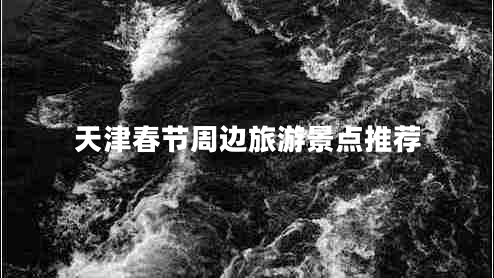 天津春節(jié)周邊旅游景點(diǎn)推薦