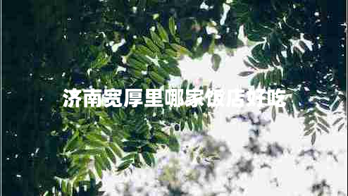 濟(jì)南寬厚里哪家飯店好吃