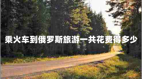 乘火車到俄羅斯旅游一共花費(fèi)得多少