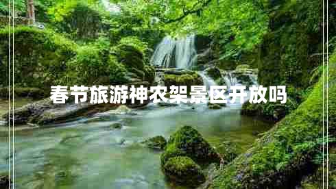 春節(jié)旅游神農(nóng)架景區(qū)開放嗎