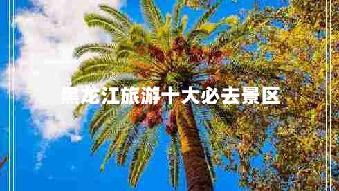黑龍江旅游十大必去景區(qū)