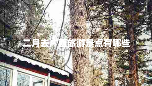 二月去廣西旅游景點有哪些