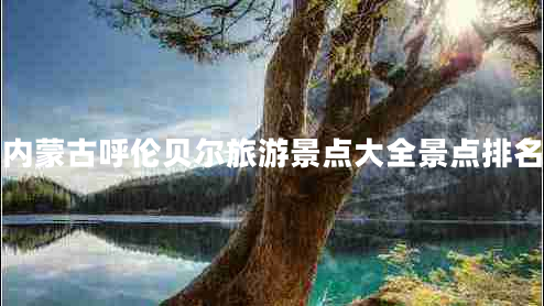 內(nèi)蒙古呼倫貝爾旅游景點(diǎn)大全景點(diǎn)排名