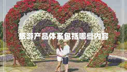 旅游產品體系包括哪些內容