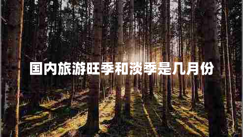 國(guó)內(nèi)旅游旺季和淡季是幾月份