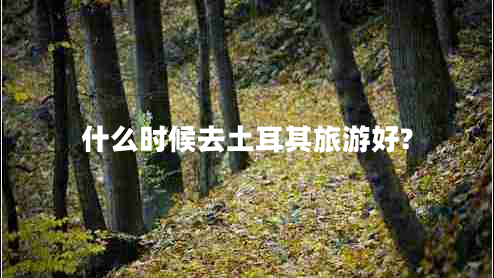 什么時候去土耳其旅游好?