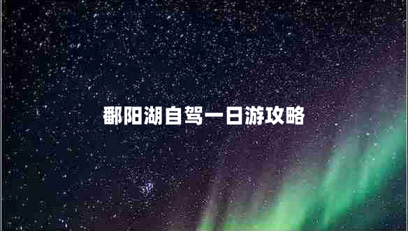 鄱陽湖自駕一日游攻略