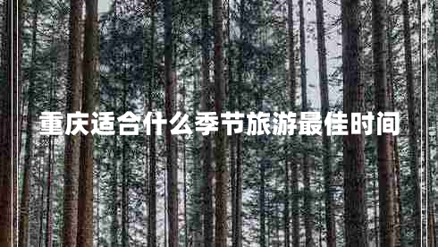 重慶適合什么季節(jié)旅游最佳時間