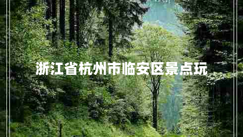 浙江省杭州市臨安區(qū)景點(diǎn)玩
