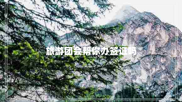 旅游團(tuán)會(huì)幫你辦簽證嗎