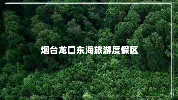 煙臺龍口東海旅游度假區(qū)