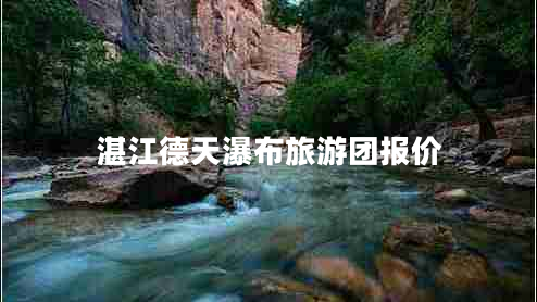 湛江德天瀑布旅游團(tuán)報(bào)價(jià)