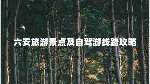 六安旅游景點(diǎn)及自駕游線路攻略