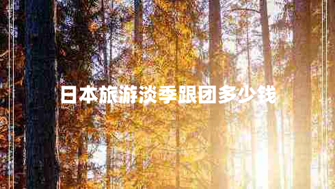 日本旅游淡季跟團多少錢