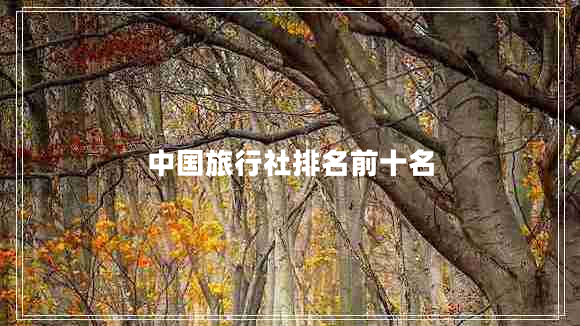 中國(guó)旅行社排名前十名
